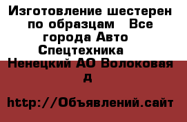 Изготовление шестерен по образцам - Все города Авто » Спецтехника   . Ненецкий АО,Волоковая д.